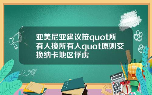 亚美尼亚建议按quot所有人换所有人quot原则交换纳卡地区俘虏