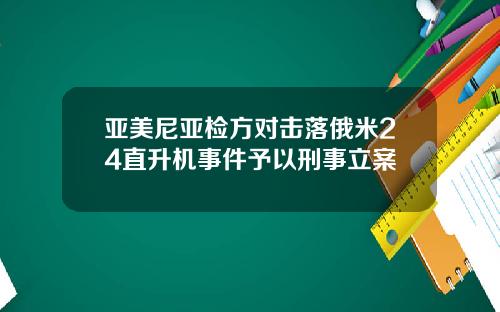 亚美尼亚检方对击落俄米24直升机事件予以刑事立案