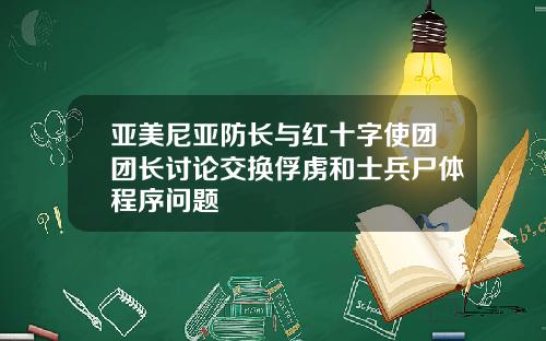 亚美尼亚防长与红十字使团团长讨论交换俘虏和士兵尸体程序问题