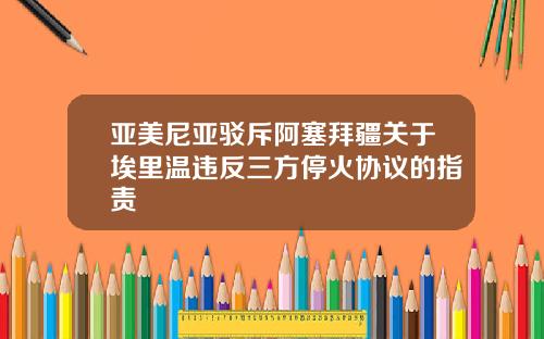 亚美尼亚驳斥阿塞拜疆关于埃里温违反三方停火协议的指责