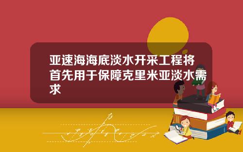 亚速海海底淡水开采工程将首先用于保障克里米亚淡水需求