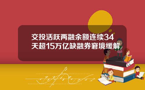 交投活跃两融余额连续34天超15万亿缺融券窘境缓解