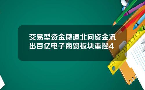 交易型资金撤退北向资金流出百亿电子商贸板块重挫4