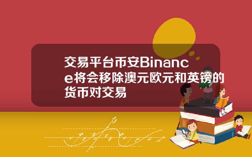 交易平台币安Binance将会移除澳元欧元和英镑的货币对交易