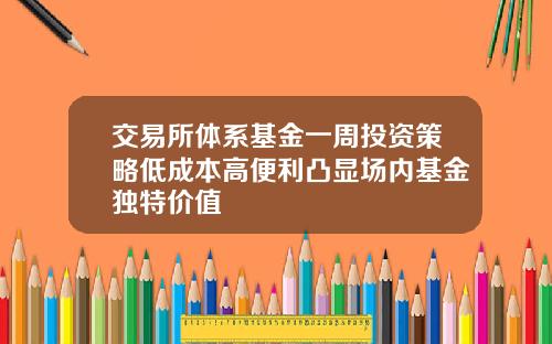 交易所体系基金一周投资策略低成本高便利凸显场内基金独特价值
