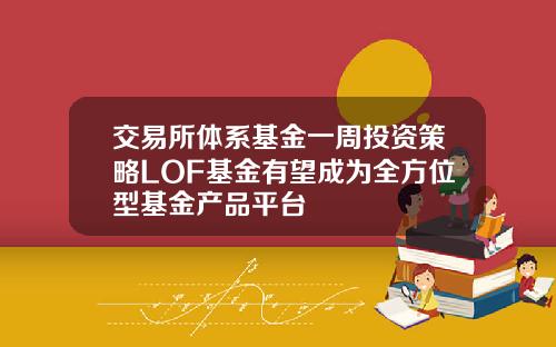 交易所体系基金一周投资策略LOF基金有望成为全方位型基金产品平台