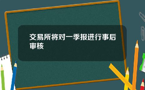 交易所将对一季报进行事后审核