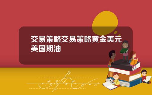 交易策略交易策略黄金美元美国期油