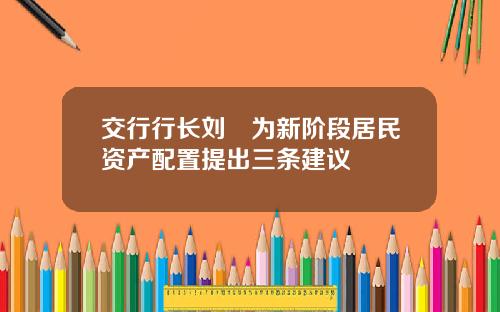 交行行长刘珺为新阶段居民资产配置提出三条建议