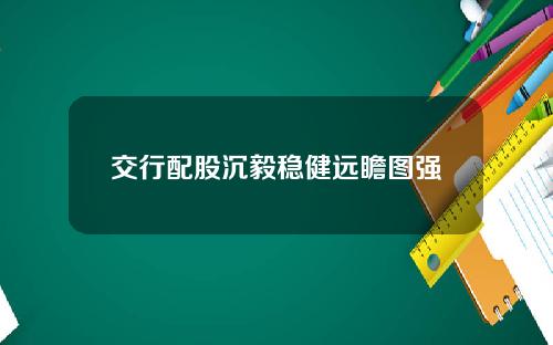 交行配股沉毅稳健远瞻图强