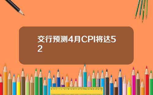 交行预测4月CPI将达52