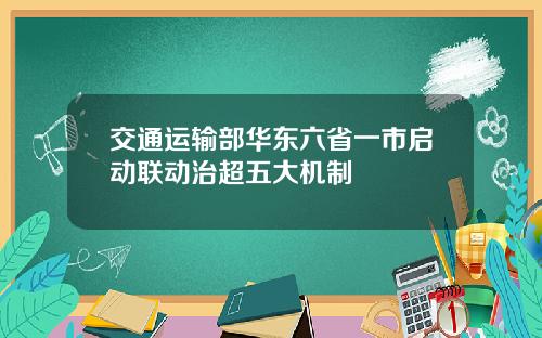 交通运输部华东六省一市启动联动治超五大机制
