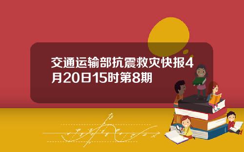 交通运输部抗震救灾快报4月20日15时第8期