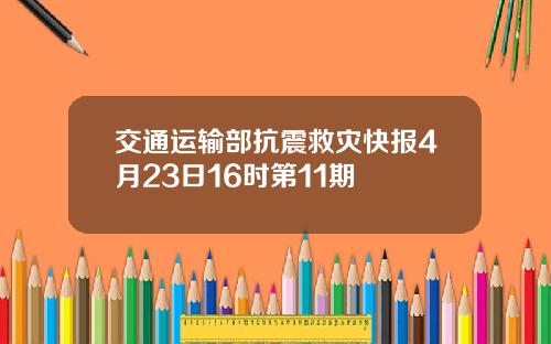 交通运输部抗震救灾快报4月23日16时第11期