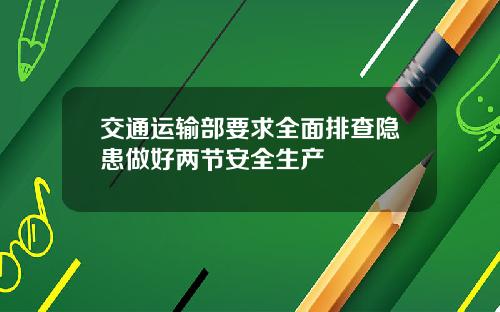 交通运输部要求全面排查隐患做好两节安全生产