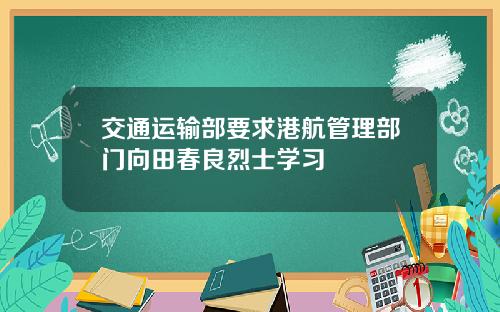交通运输部要求港航管理部门向田春良烈士学习