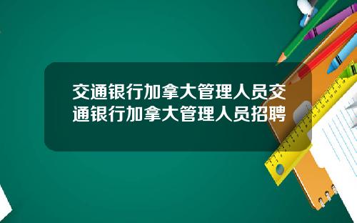 交通银行加拿大管理人员交通银行加拿大管理人员招聘