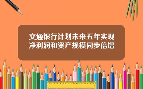 交通银行计划未来五年实现净利润和资产规模同步倍增
