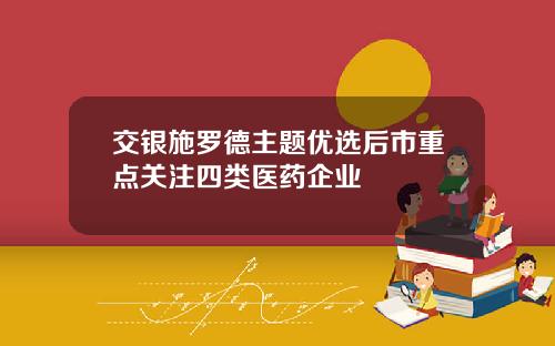 交银施罗德主题优选后市重点关注四类医药企业