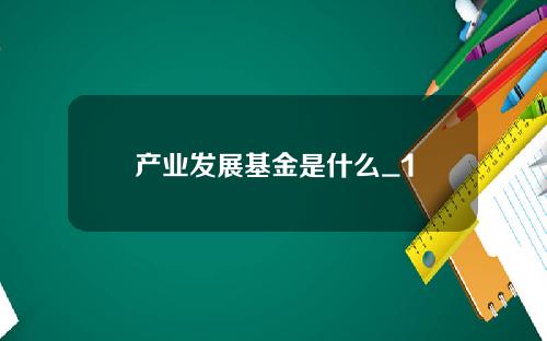 产业发展基金是什么_1