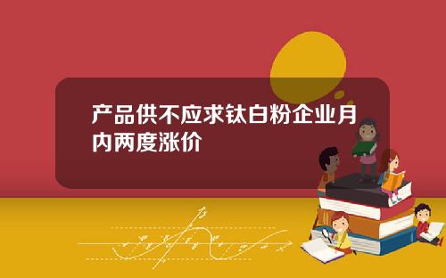 产品供不应求钛白粉企业月内两度涨价
