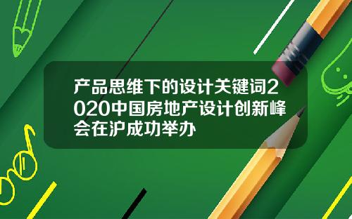 产品思维下的设计关键词2020中国房地产设计创新峰会在沪成功举办