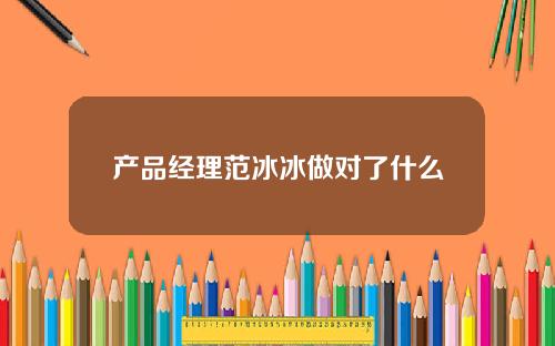 产品经理范冰冰做对了什么