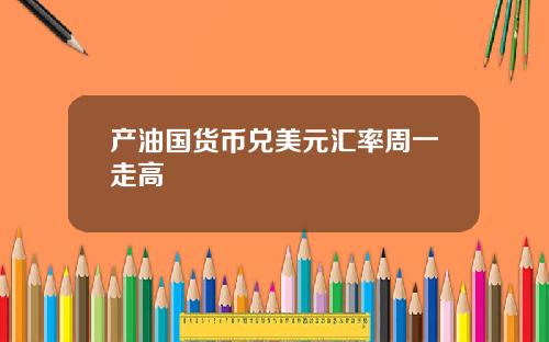 产油国货币兑美元汇率周一走高