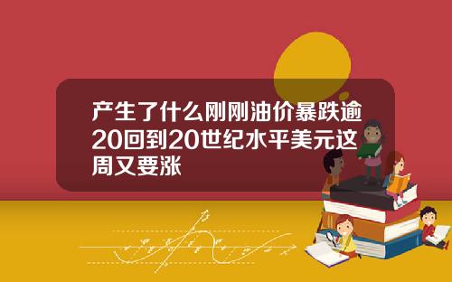 产生了什么刚刚油价暴跌逾20回到20世纪水平美元这周又要涨