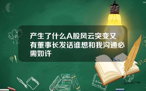 产生了什么A股风云突变又有董事长发话谁想和我沟通必需如许