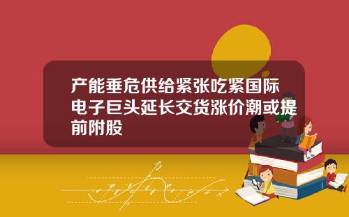 产能垂危供给紧张吃紧国际电子巨头延长交货涨价潮或提前附股