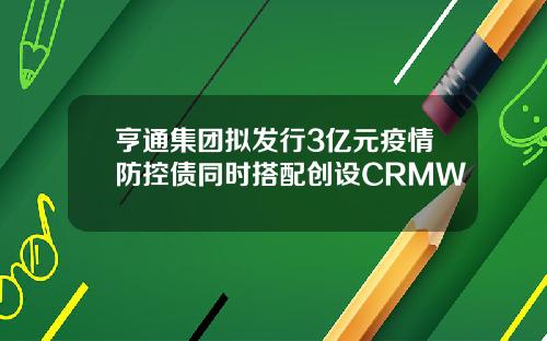 亨通集团拟发行3亿元疫情防控债同时搭配创设CRMW