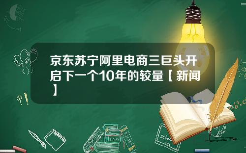 京东苏宁阿里电商三巨头开启下一个10年的较量【新闻】