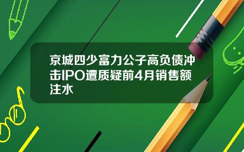 京城四少富力公子高负债冲击IPO遭质疑前4月销售额注水