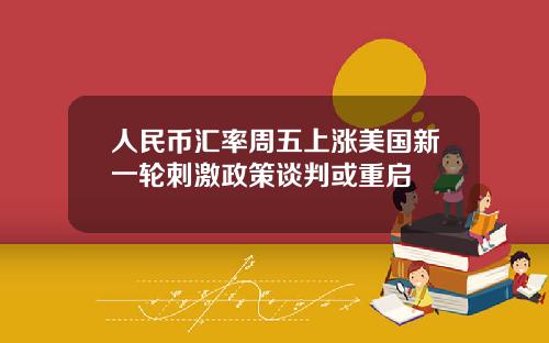 人民币汇率周五上涨美国新一轮刺激政策谈判或重启