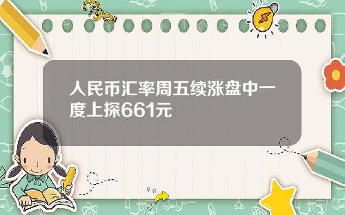 人民币汇率周五续涨盘中一度上探661元