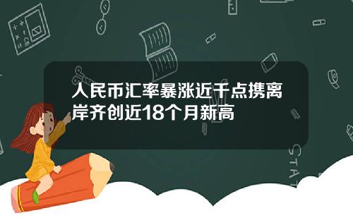 人民币汇率暴涨近千点携离岸齐创近18个月新高