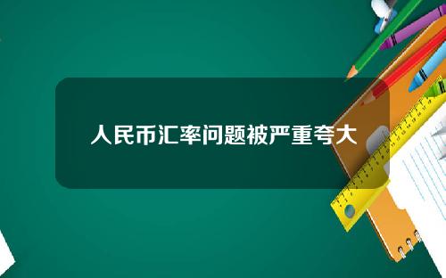 人民币汇率问题被严重夸大