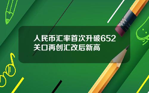 人民币汇率首次升破652关口再创汇改后新高