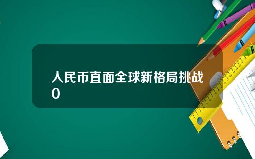人民币直面全球新格局挑战0