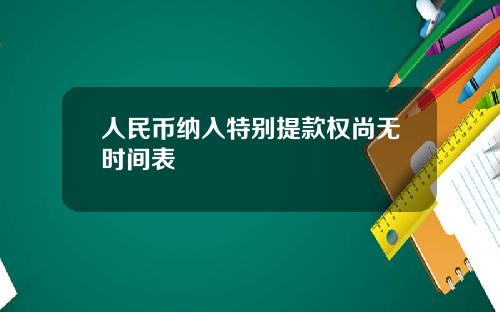 人民币纳入特别提款权尚无时间表
