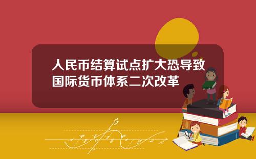 人民币结算试点扩大恐导致国际货币体系二次改革