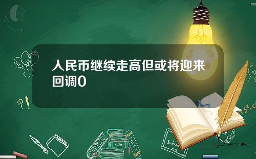 人民币继续走高但或将迎来回调0