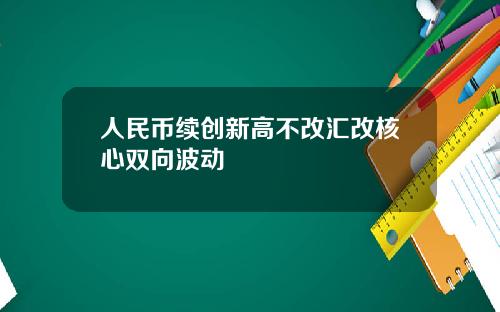 人民币续创新高不改汇改核心双向波动