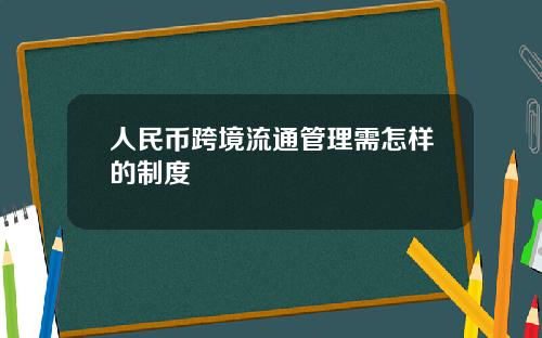 人民币跨境流通管理需怎样的制度