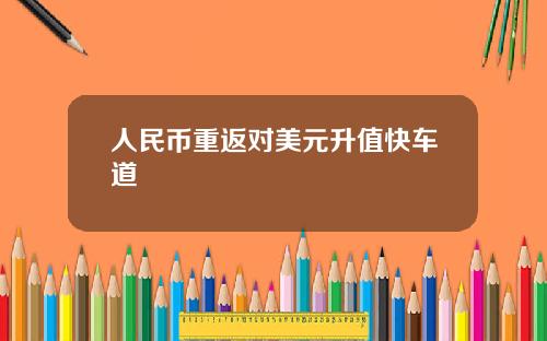 人民币重返对美元升值快车道