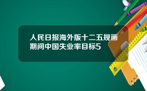 人民日报海外版十二五规画期间中国失业率目标5