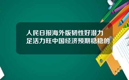 人民日报海外版韧性好潜力足活力旺中国经济预期稳稳的