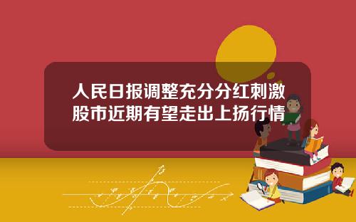 人民日报调整充分分红刺激股市近期有望走出上扬行情