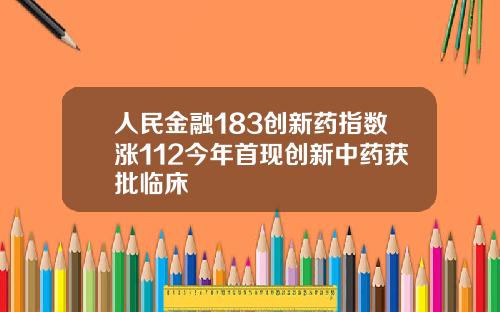 人民金融183创新药指数涨112今年首现创新中药获批临床